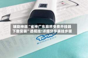 辅助神器“雀神广东麻将免费开挂器下载安装”透视挂!详细分享装挂步骤