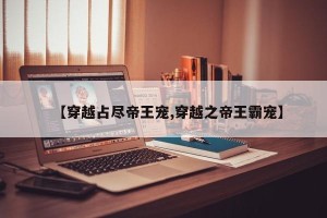 【穿越占尽帝王宠,穿越之帝王霸宠】