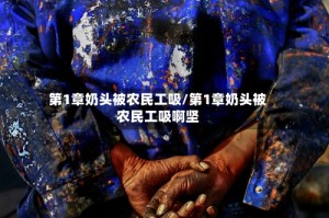 第1章奶头被农民工吸/第1章奶头被农民工吸啊坚