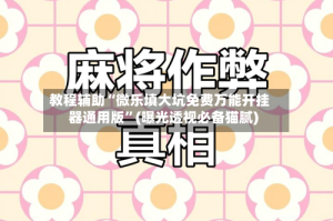 教程辅助“微乐填大坑免费万能开挂器通用版”(曝光透视必备猫腻)