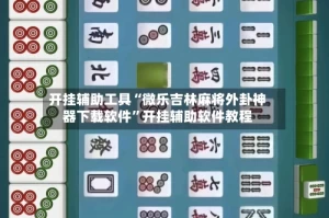 开挂辅助工具“微乐吉林麻将外卦神器下载软件”开挂辅助软件教程
