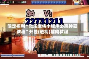限定福利“微乐麻将小程序必赢神器教程”开挂(透视)辅助教程