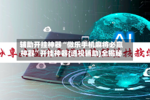 辅助开挂神器“微乐手机麻将必赢神器”开挂神器{透视辅助}全揭秘