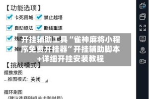 开挂辅助工具“雀神麻将小程序免费开挂器”开挂辅助脚本+详细开挂安装教程
