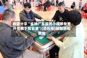 教程分享“雀神广东麻将小程序免费开挂器下载安装”(透视挂)辅助透视教程