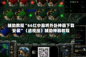 辅助教程“66红中麻将外卦神器下载安装”（透视挂）辅助神器教程