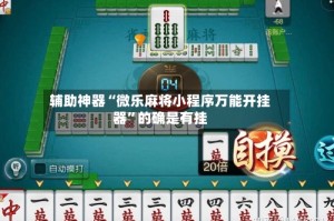 辅助神器“微乐麻将小程序万能开挂器”的确是有挂