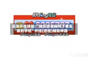 实测开挂辅助:“微乐吉林麻将下载安装到手机”开挂(透视)辅助神器