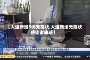 【大连新增5例无症状,大连新增无症状感染者轨迹】