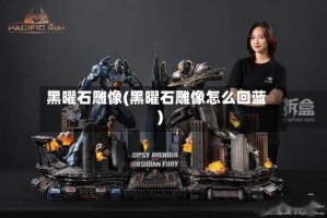 黑曜石雕像(黑曜石雕像怎么回蓝)