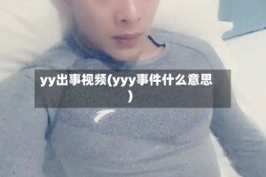 yy出事视频(yyy事件什么意思)