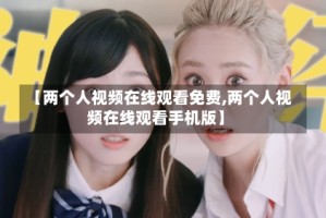 【两个人视频在线观看免费,两个人视频在线观看手机版】