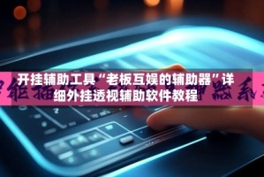 开挂辅助工具“老板互娱的辅助器”详细外挂透视辅助软件教程