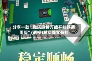 分享一款“微乐麻将万能开挂器通用版”(透视)其实确实有挂