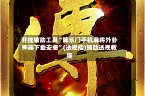 开挂辅助工具“牌乐门手机麻将外卦神器下载安装”(透视挂)辅助透视教程