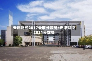 天津财经2017录取分数线/天津财经2021分数线