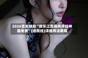 2026首发辅助“微乐江西麻将开挂神器免费”(透视挂)详细用法教程