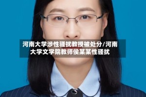 河南大学涉性骚扰教授被处分/河南大学文学院教师侯某某性骚扰