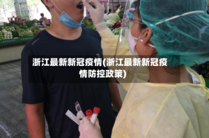 浙江最新新冠疫情(浙江最新新冠疫情防控政策)