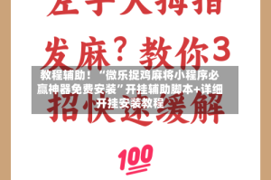 教程辅助！“微乐捉鸡麻将小程序必赢神器免费安装”开挂辅助脚本+详细开挂安装教程