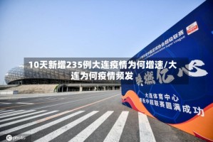 10天新增235例大连疫情为何增速/大连为何疫情频发