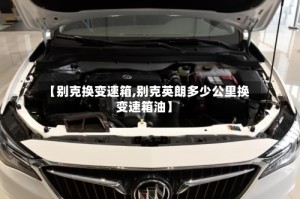 【别克换变速箱,别克英朗多少公里换变速箱油】
