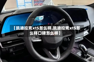 【凯迪拉克xt5怎么样,凯迪拉克xt5怎么样口碑怎么样】