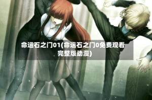 命运石之门01(命运石之门0免费观看完整版动漫)