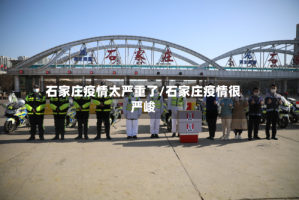 石家庄疫情太严重了/石家庄疫情很严峻