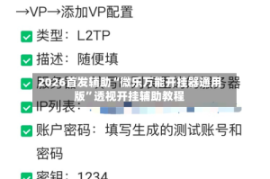 2026首发辅助“微乐万能开挂器通用版”透视开挂辅助教程