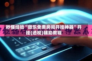 秒懂经验“微乐免费房间开挂神器”开挂(透视)辅助教程