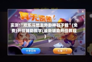 实测!“欢乐斗地主外卦神器下载”(免费)开挂辅助教学(最新辅助开挂教程)