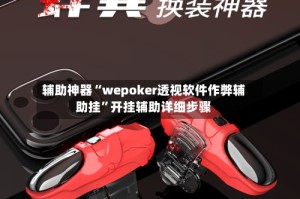 辅助神器“wepoker透视软件作弊辅助挂”开挂辅助详细步骤