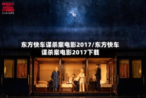 东方快车谋杀案电影2017/东方快车谋杀案电影2017下载