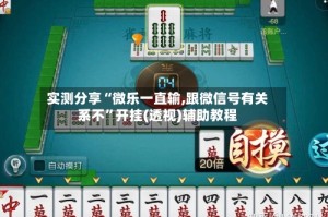 实测分享“微乐一直输,跟微信号有关系不”开挂(透视)辅助教程
