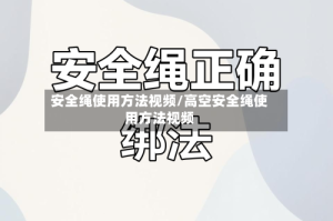 安全绳使用方法视频/高空安全绳使用方法视频