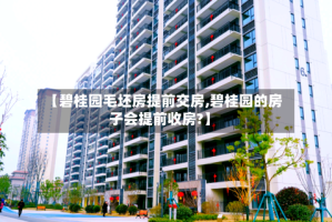 【碧桂园毛坯房提前交房,碧桂园的房子会提前收房?】