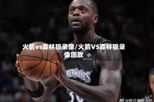 火箭vs森林狼录像/火箭VS森林狼录像回放
