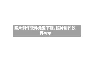 照片制作软件免费下载/照片制作软件app