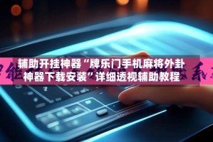 辅助开挂神器“牌乐门手机麻将外卦神器下载安装”详细透视辅助教程