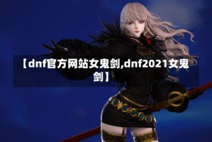 【dnf官方网站女鬼剑,dnf2021女鬼剑】