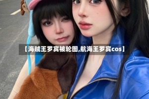【海贼王罗宾被轮图,航海王罗宾cos】