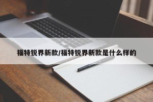 福特锐界新款/福特锐界新款是什么样的