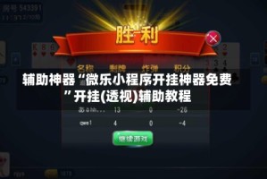 辅助神器“微乐小程序开挂神器免费”开挂(透视)辅助教程