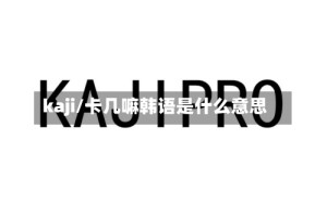 kaji/卡几嘛韩语是什么意思