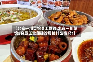 【北京一川菜馆员工确诊,北京一川菜馆5名员工全部确诊具体什么情况?】