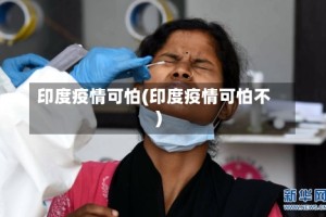 印度疫情可怕(印度疫情可怕不)