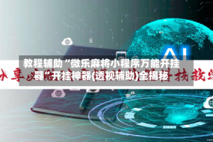 教程辅助“微乐麻将小程序万能开挂器”开挂神器{透视辅助}全揭秘