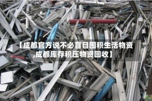 【成都官方说不必盲目囤积生活物资,成都库存积压物资回收】