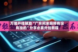 万能开挂辅助“广东闲来麻将有没有挂的”分享必要外挂教程